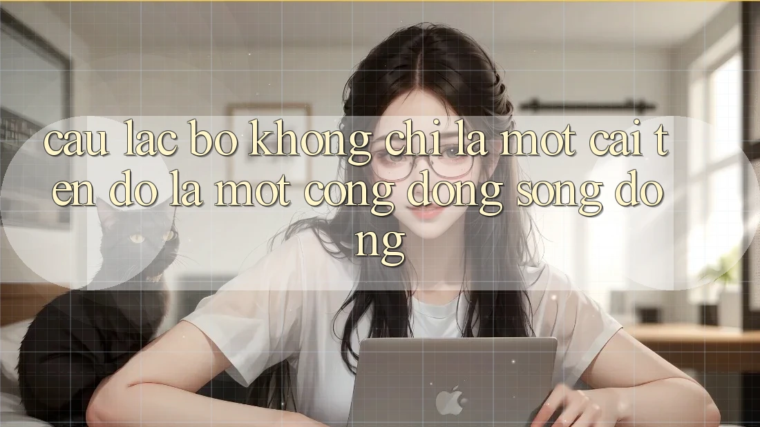 “Câu lạc bộ” không chỉ là một cái tên, đó là một cộng đồng sống động “Câu lạc bộ” không chỉ là một cái tên, đó là một cộng đồng sống động