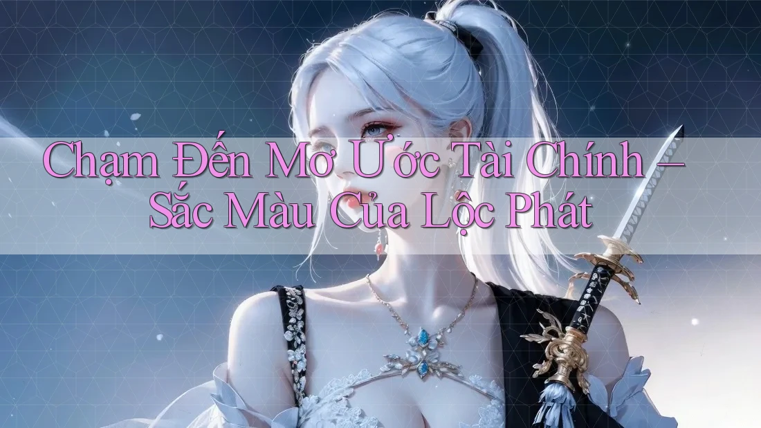 Chạm Đến Mơ Ước Tài Chính – Sắc Màu Của Lộc Phát