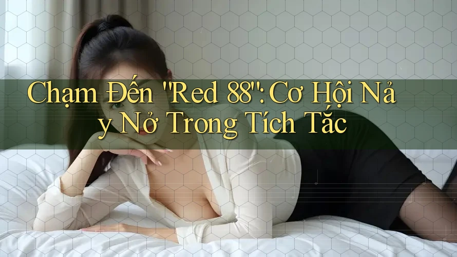 Chạm Đến “Red 88”: Cơ Hội Nảy Nở Trong Tích Tắc Chạm Đến “Red 88”: Cơ Hội Nảy Nở Trong Tích Tắc