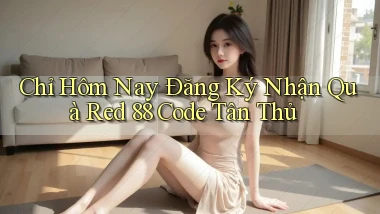 chỉ hôm nay đăng ký nhận quà red 88 code tân thủ