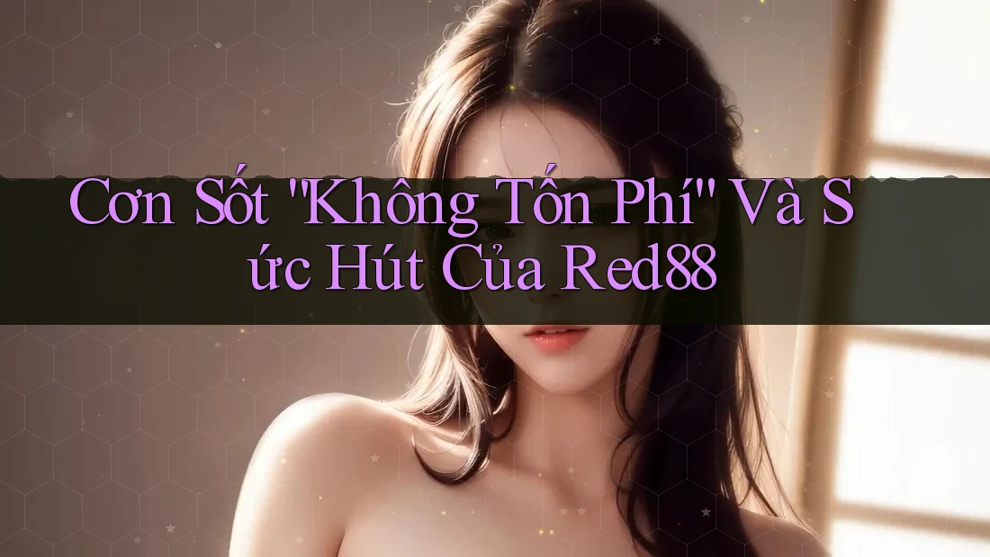 Cơn Sốt “Không Tốn Phí” Và Sức Hút Của Red88 Cơn Sốt “Không Tốn Phí” Và Sức Hút Của Red88