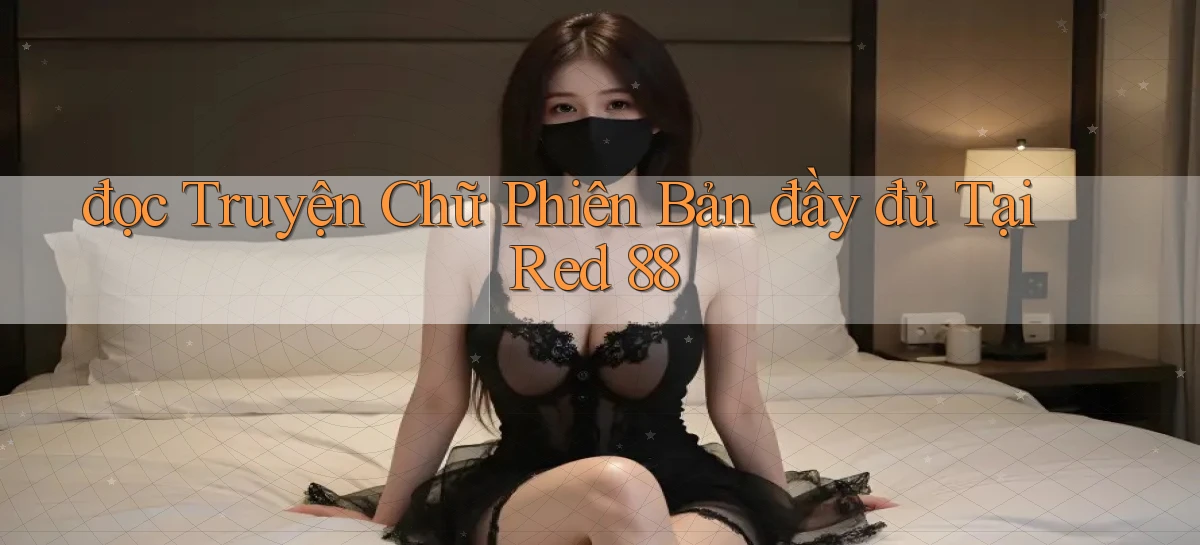 đọc truyện chữ phiên bản đầy đủ tại red 88