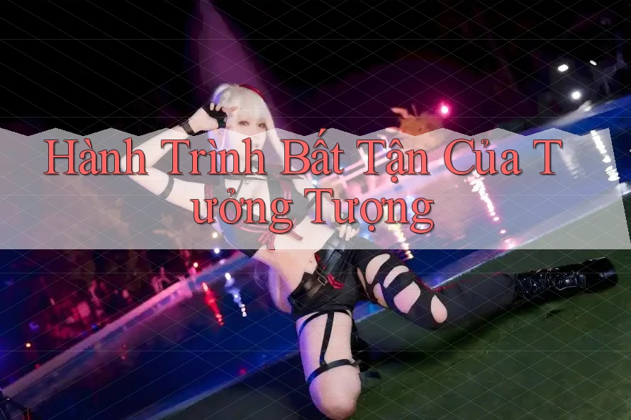 Hành Trình Bất Tận Của Tưởng Tượng Hành Trình Bất Tận Của Tưởng Tượng
