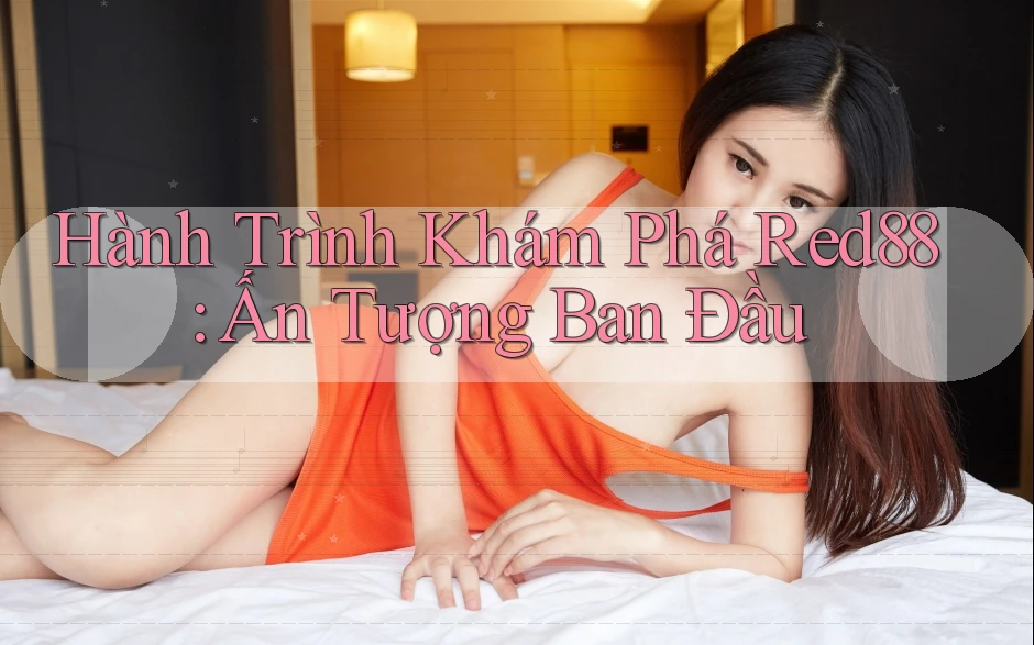 Hành Trình Khám Phá Red88: Ấn Tượng Ban Đầu