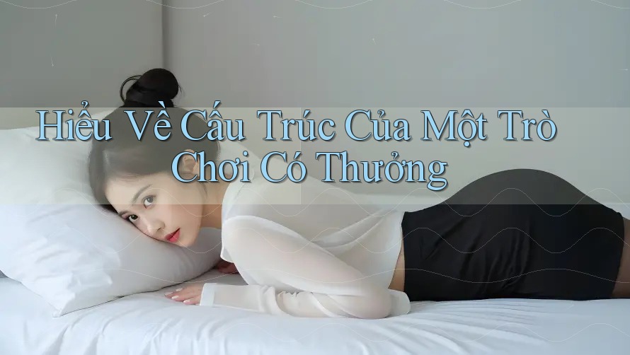 Hiểu Về Cấu Trúc Của Một Trò Chơi Có Thưởng