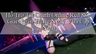 hỗ trợ tài chính online red 88 giải ngân trong ngày vừa cập nhật