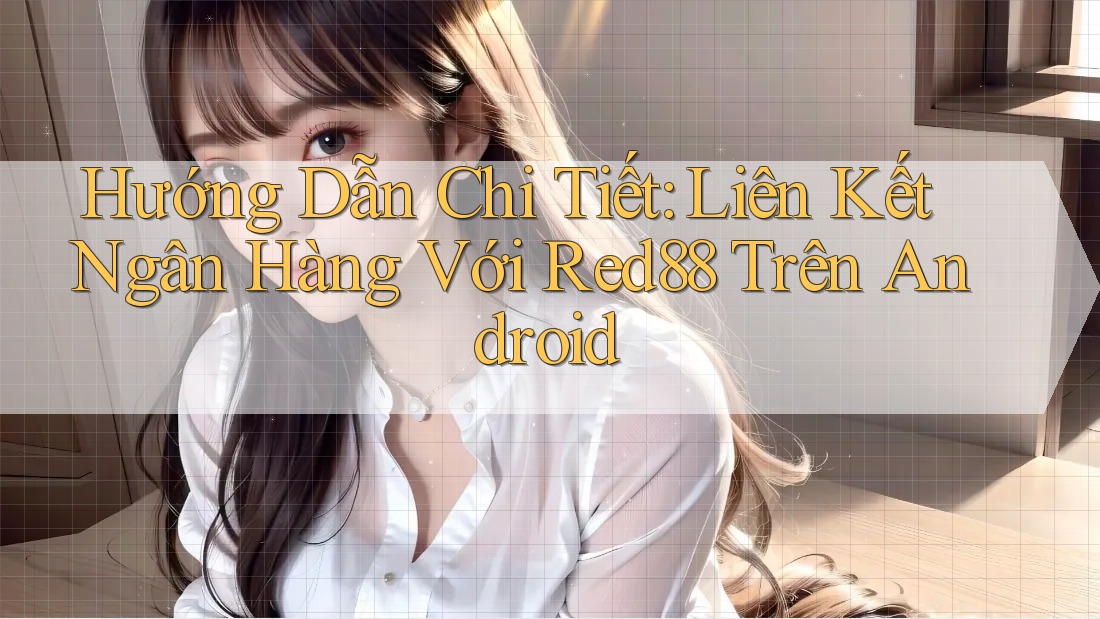 Hướng Dẫn Chi Tiết: Liên Kết Ngân Hàng Với Red88 Trên Android Hướng Dẫn Chi Tiết: Liên Kết Ngân Hàng Với Red88 Trên Android