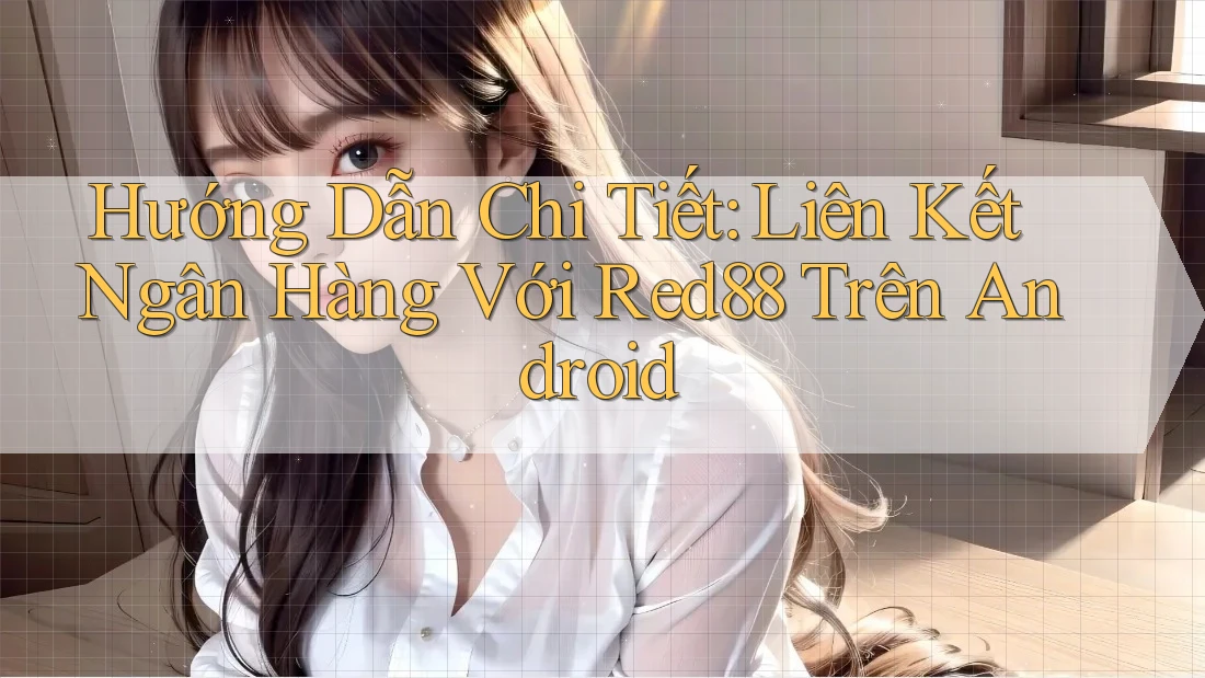 Hướng Dẫn Chi Tiết: Liên Kết Ngân Hàng Với Red88 Trên Android Hướng Dẫn Chi Tiết: Liên Kết Ngân Hàng Với Red88 Trên Android