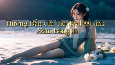 hướng dẫn chi tiết red 88 link xem bóng đá