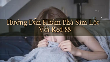 hướng dẫn khám phá sâm lốc với red 88