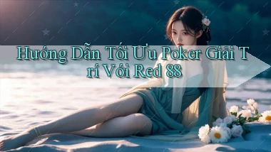 hướng dẫn tối ưu poker giải trí với red 88