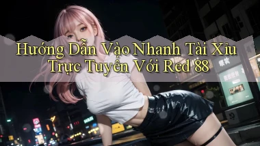 hướng dẫn vào nhanh tài xỉu trực tuyến với red 88
