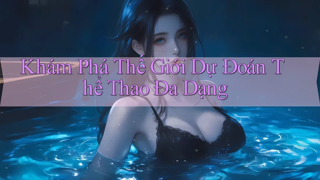 Khám Phá Thế Giới Dự Đoán Thể Thao Đa Dạng Khám Phá Thế Giới Dự Đoán Thể Thao Đa Dạng