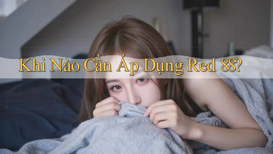 Khi Nào Cần Áp Dụng Red 88? Khi Nào Cần Áp Dụng Red 88?