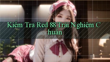 kiểm tra red 88 trải nghiệm chuẩn