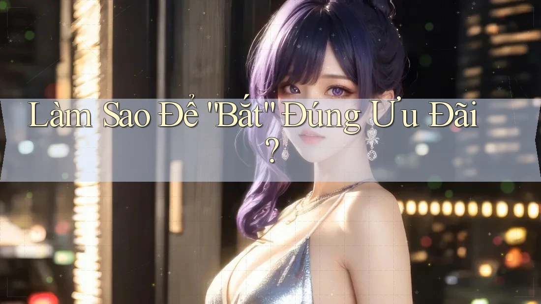 Làm Sao Để “Bắt” Đúng Ưu Đãi? Làm Sao Để “Bắt” Đúng Ưu Đãi?