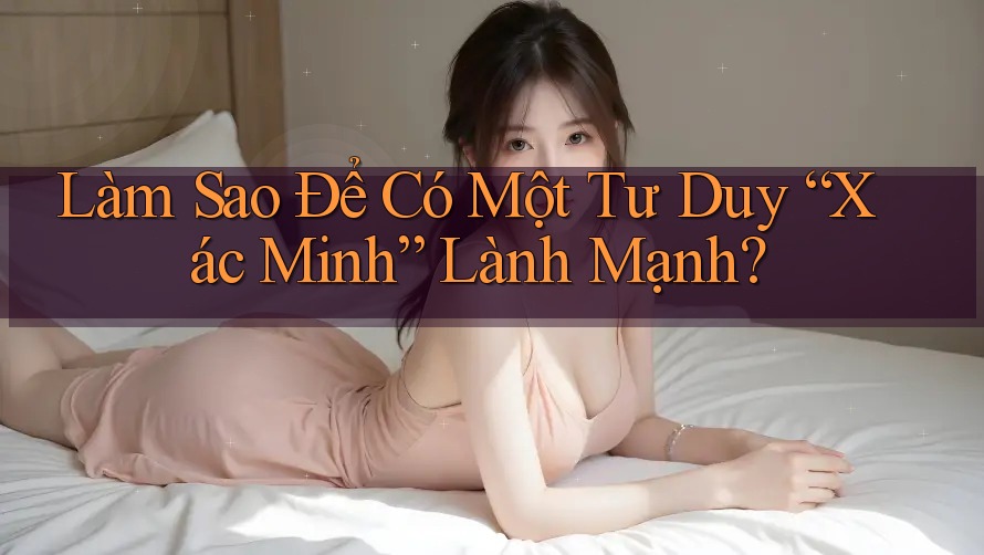 Làm Sao Để Có Một Tư Duy “Xác Minh” Lành Mạnh? Làm Sao Để Có Một Tư Duy “Xác Minh” Lành Mạnh?