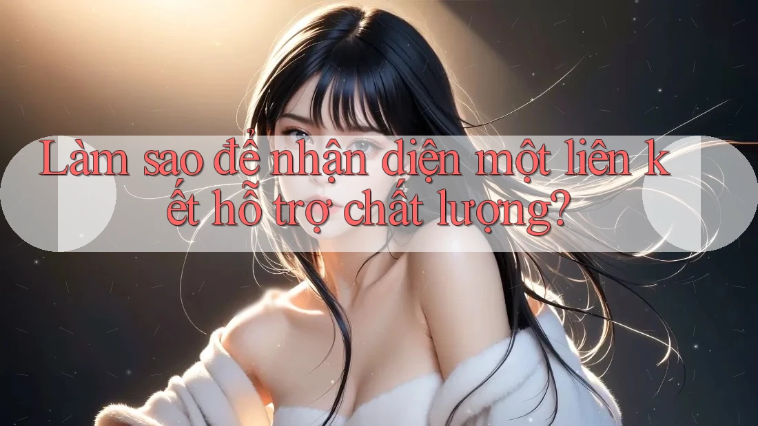 Làm sao để nhận diện một liên kết hỗ trợ chất lượng?