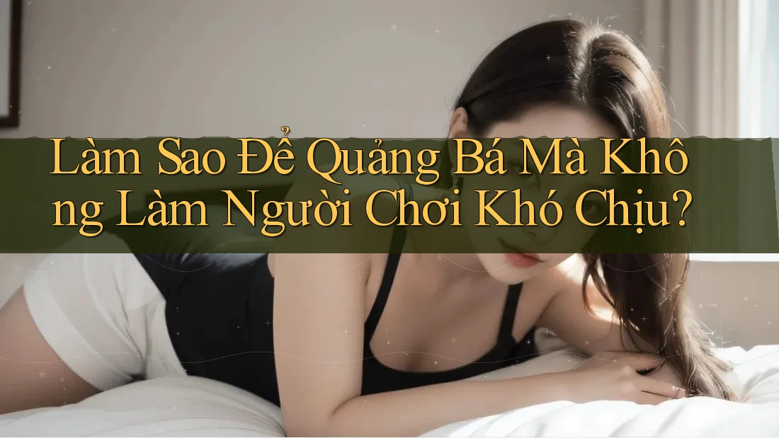 Làm Sao Để Quảng Bá Mà Không Làm Người Chơi Khó Chịu? Làm Sao Để Quảng Bá Mà Không Làm Người Chơi Khó Chịu?