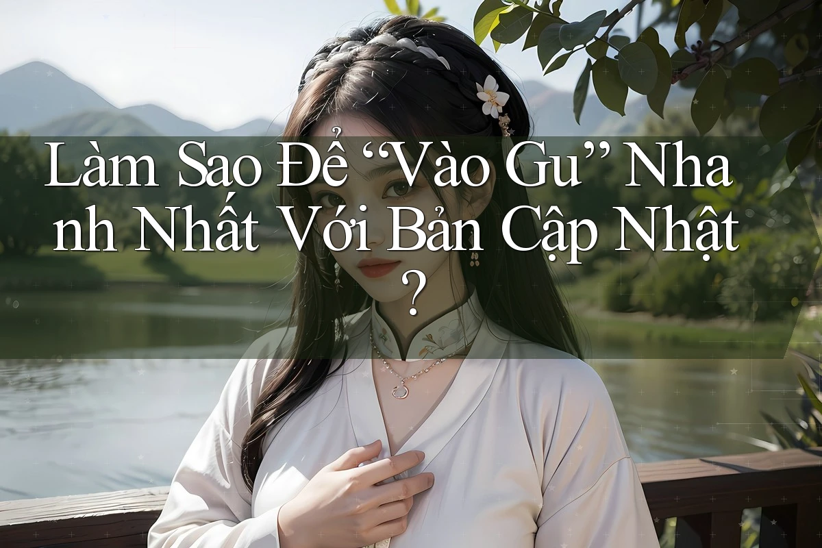 Làm Sao Để “Vào Gu” Nhanh Nhất Với Bản Cập Nhật? Làm Sao Để “Vào Gu” Nhanh Nhất Với Bản Cập Nhật?