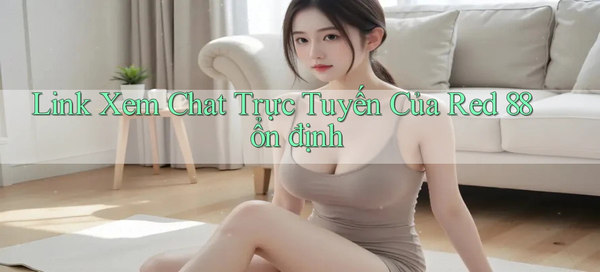 link xem chat trực tuyến của red 88 ổn định