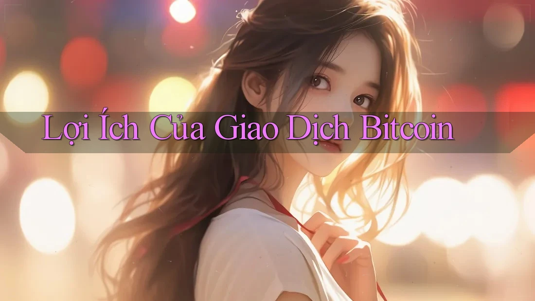 Lợi Ích Của Giao Dịch Bitcoin