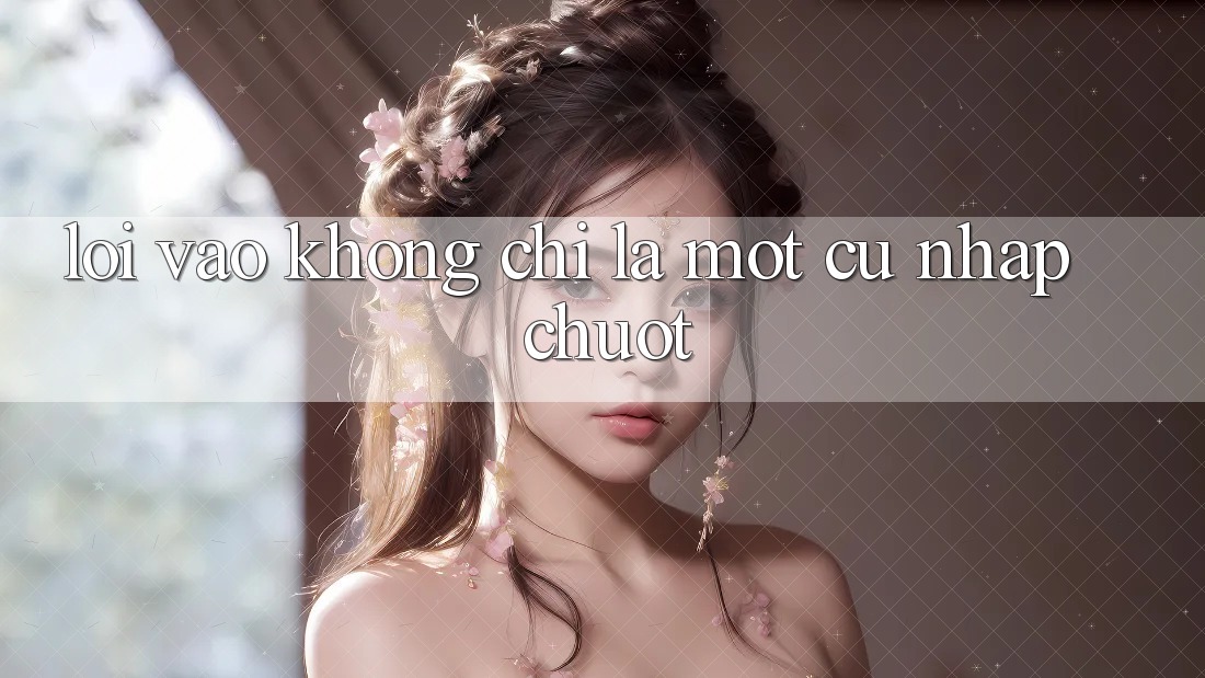“Lối Vào” Không Chỉ Là Một Cú Nhấp Chuột “Lối Vào” Không Chỉ Là Một Cú Nhấp Chuột