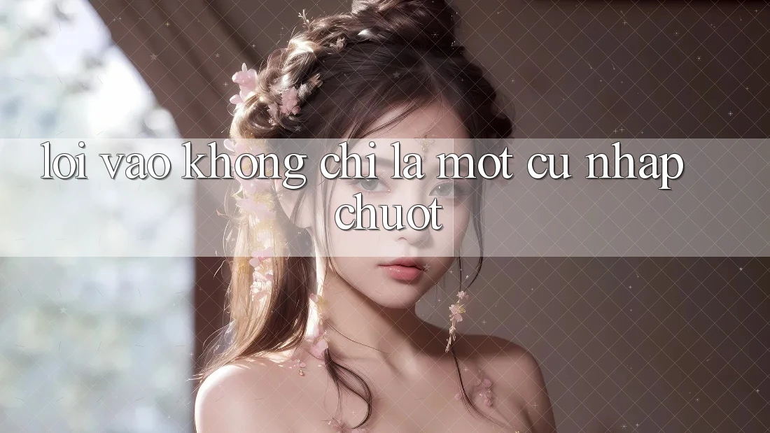“Lối Vào” Không Chỉ Là Một Cú Nhấp Chuột “Lối Vào” Không Chỉ Là Một Cú Nhấp Chuột