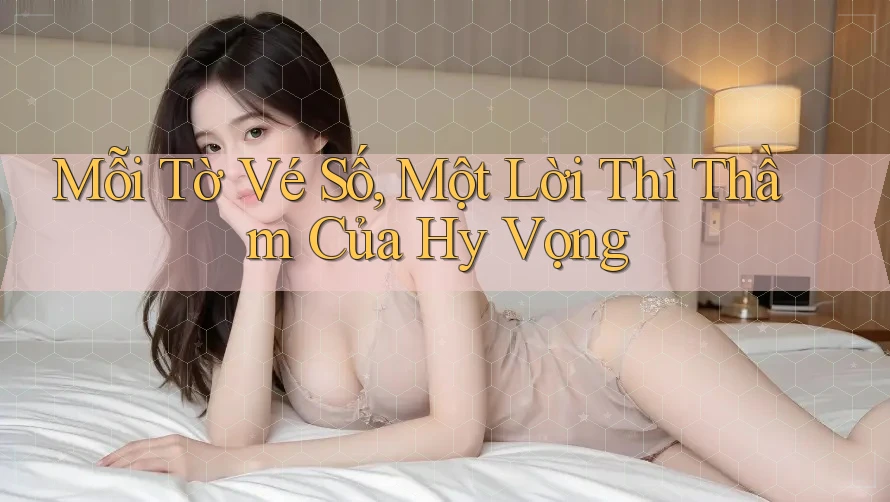 Mỗi Tờ Vé Số, Một Lời Thì Thầm Của Hy Vọng Mỗi Tờ Vé Số, Một Lời Thì Thầm Của Hy Vọng