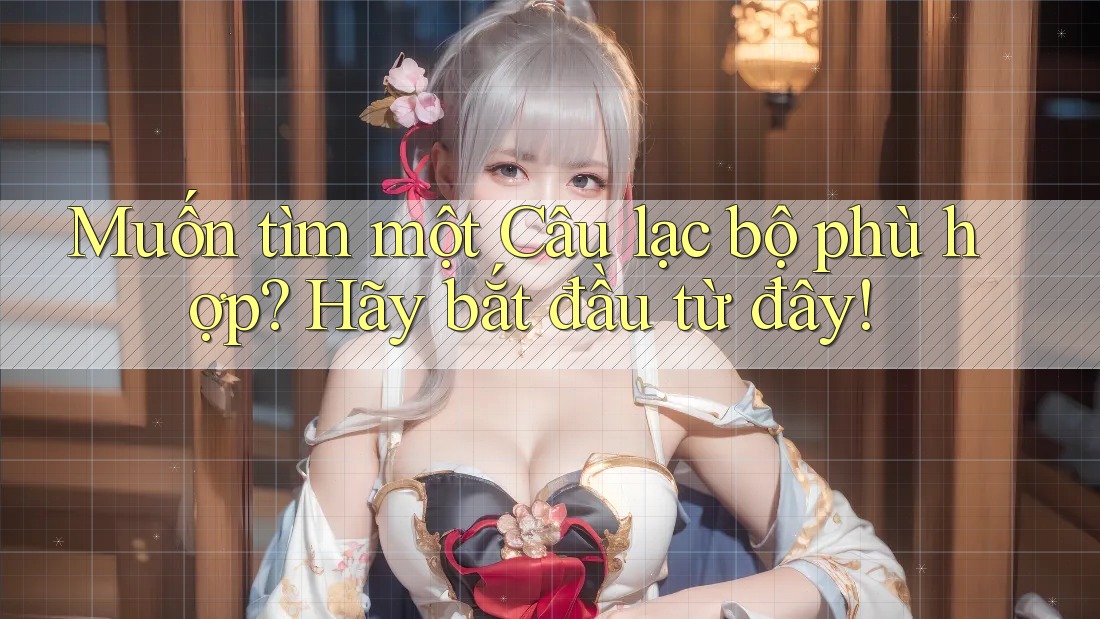 Muốn tìm một Câu lạc bộ phù hợp? Hãy bắt đầu từ đây! Muốn tìm một Câu lạc bộ phù hợp? Hãy bắt đầu từ đây!