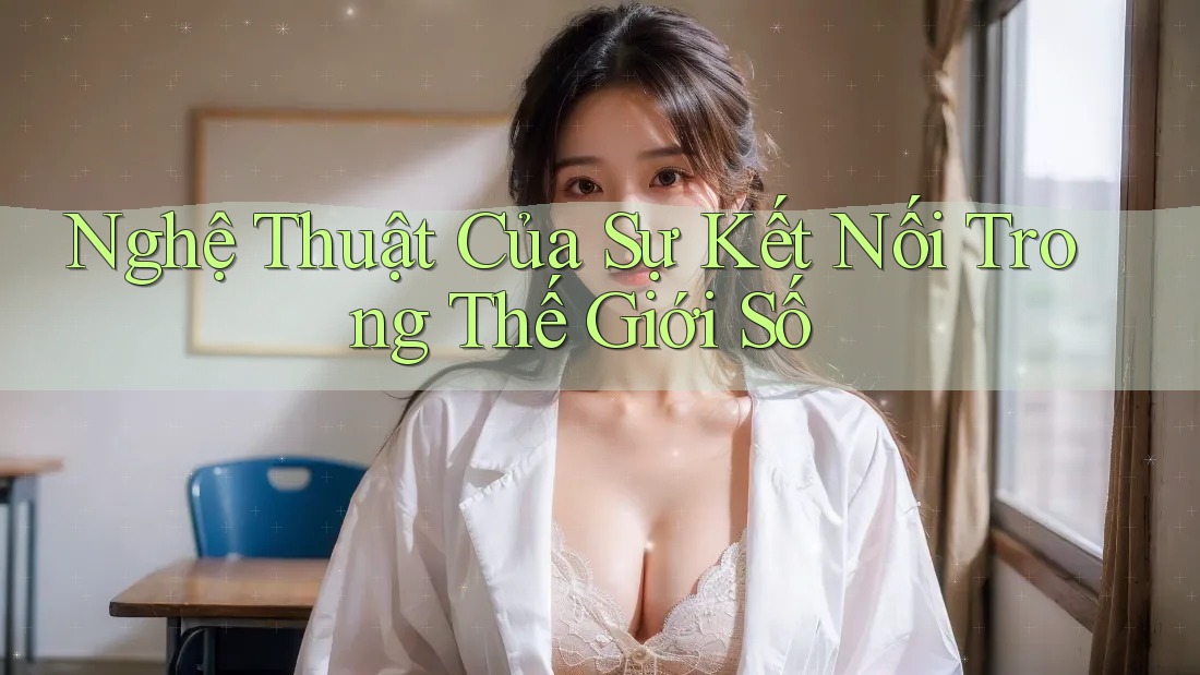 Nghệ Thuật Của Sự Kết Nối Trong Thế Giới Số