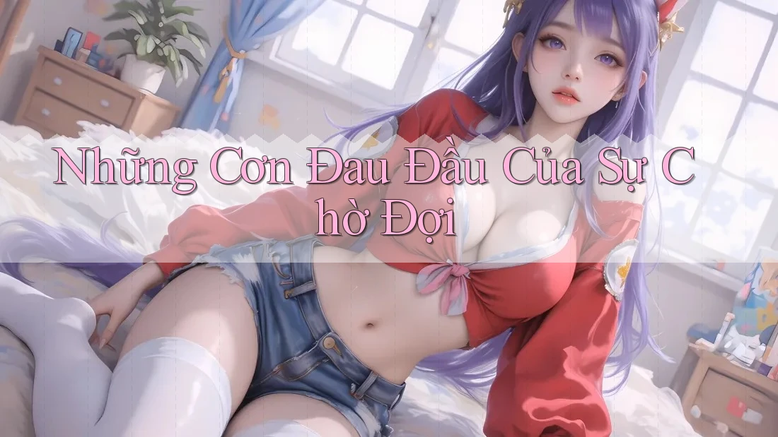 Những Cơn Đau Đầu Của Sự Chờ Đợi Những Cơn Đau Đầu Của Sự Chờ Đợi