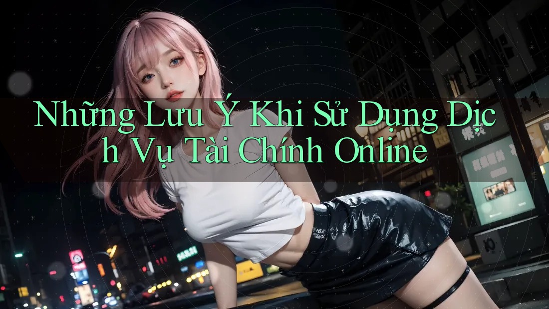 Những lưu ý khi sử dụng dịch vụ tài chính online