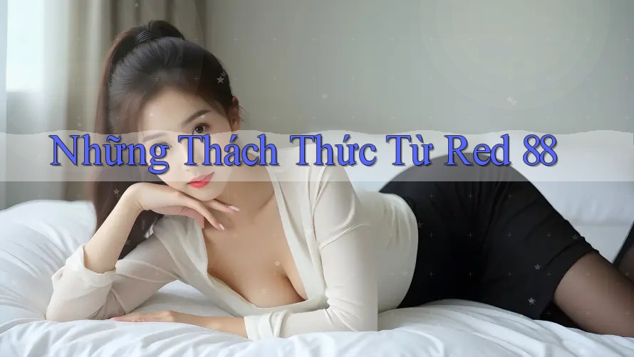 Những Thách Thức Từ Red 88 Những Thách Thức Từ Red 88