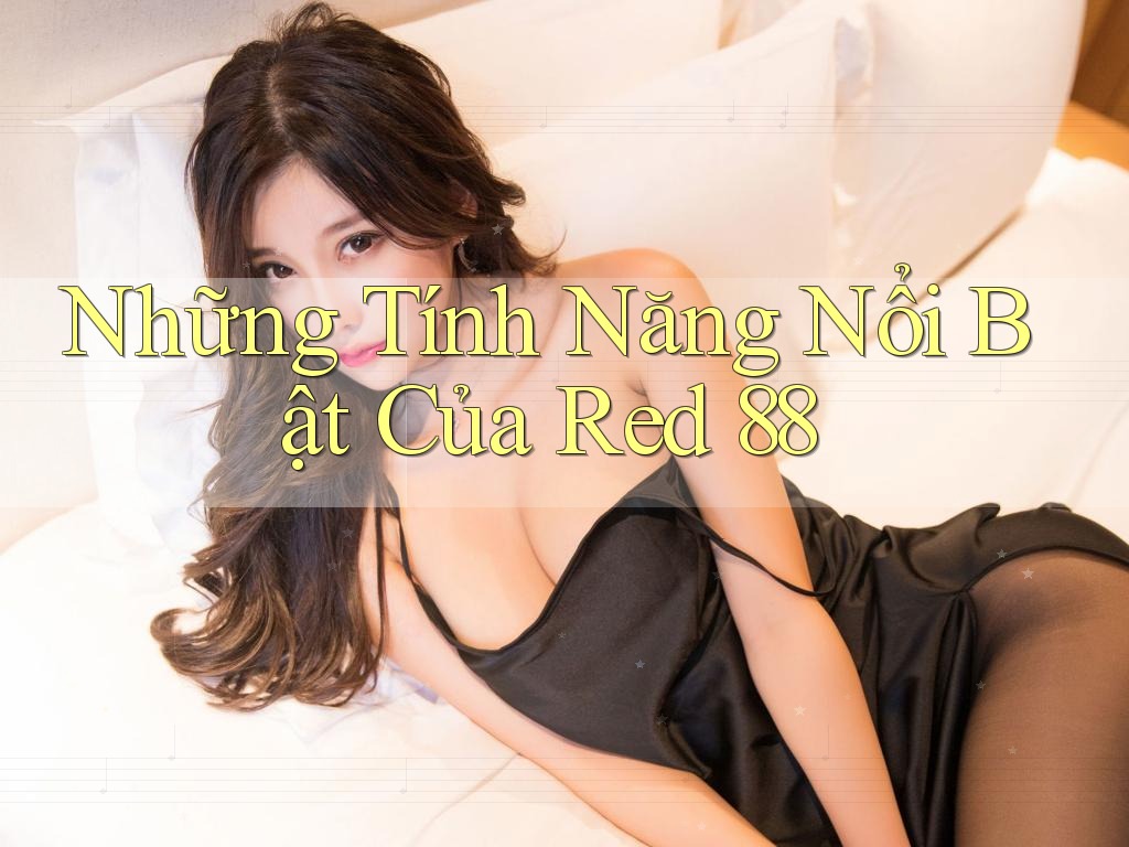 Những Tính Năng Nổi Bật Của Red 88 Những Tính Năng Nổi Bật Của Red 88