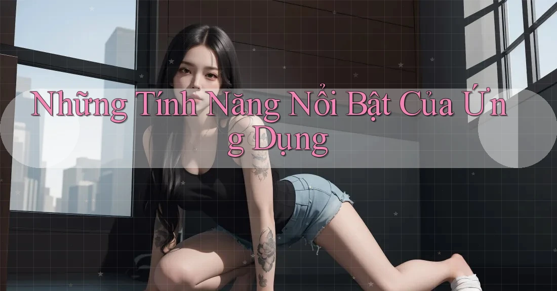 Những Tính Năng Nổi Bật Của Ứng Dụng Những Tính Năng Nổi Bật Của Ứng Dụng