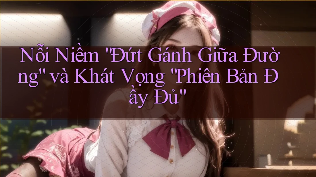 Nỗi Niềm “Đứt Gánh Giữa Đường” và Khát Vọng “Phiên Bản Đầy Đủ”