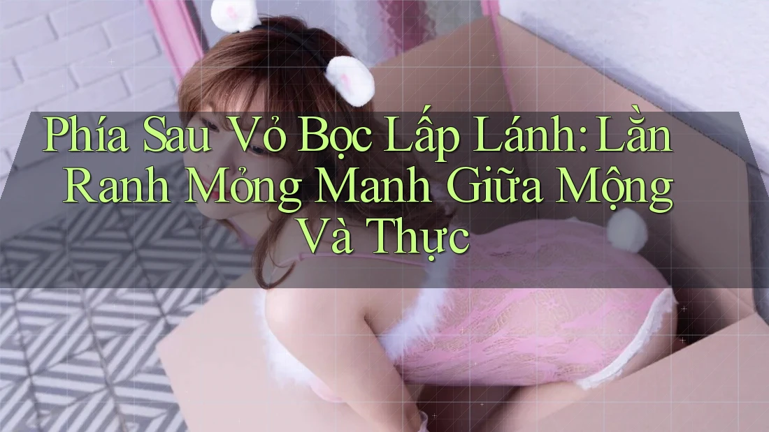 Phía Sau Vỏ Bọc Lấp Lánh: Lằn Ranh Mỏng Manh Giữa Mộng Và Thực Phía Sau Vỏ Bọc Lấp Lánh: Lằn Ranh Mỏng Manh Giữa Mộng Và Thực