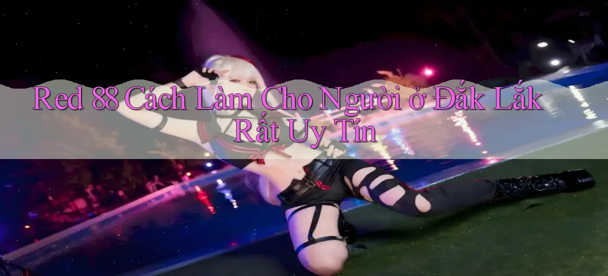 red 88 cách làm cho người ở Đắk Lắk rất uy tín
