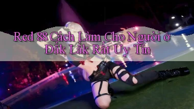 red 88 cách làm cho người ở Đắk Lắk rất uy tín