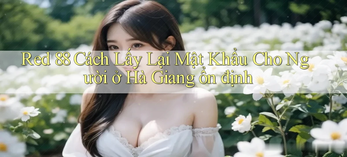 red 88 cách lấy lại mật khẩu cho người ở Hà Giang ổn định