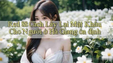 red 88 cách lấy lại mật khẩu cho người ở Hà Giang ổn định