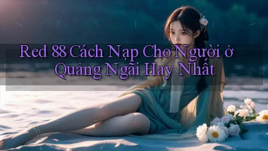 red 88 cách nạp cho người ở Quảng Ngãi hay nhất