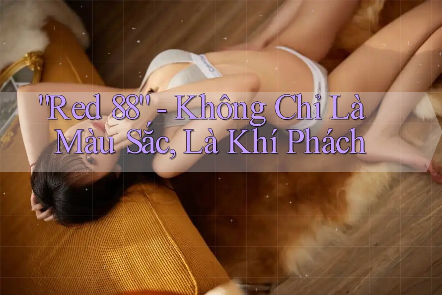 “Red 88” - Không Chỉ Là Màu Sắc, Là Khí Phách “Red 88” - Không Chỉ Là Màu Sắc, Là Khí Phách