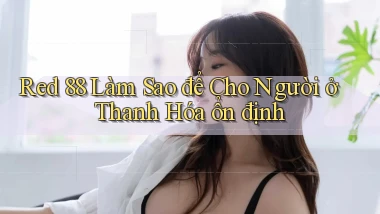 red 88 làm sao để cho người ở Thanh Hóa ổn định