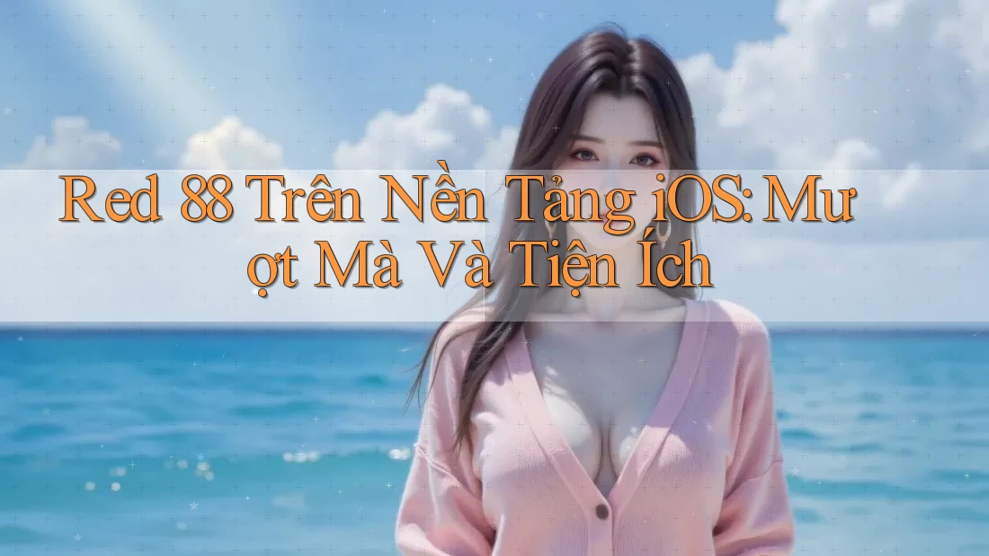 Red 88 Trên Nền Tảng iOS: Mượt Mà Và Tiện Ích Red 88 Trên Nền Tảng iOS: Mượt Mà Và Tiện Ích