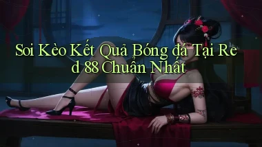 soi kèo kết quả bóng đá tại red 88 chuẩn nhất