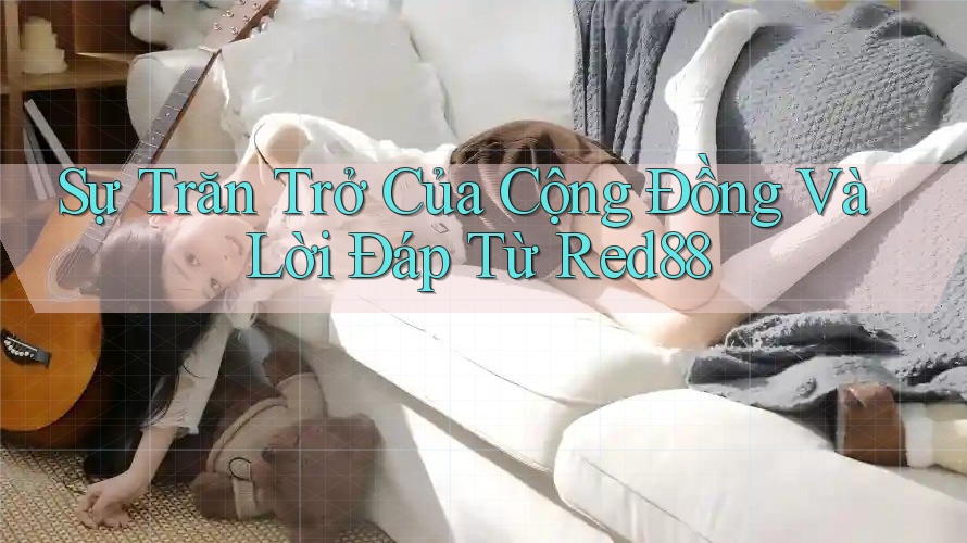 Sự Trăn Trở Của Cộng Đồng Và Lời Đáp Từ Red88 Sự Trăn Trở Của Cộng Đồng Và Lời Đáp Từ Red88