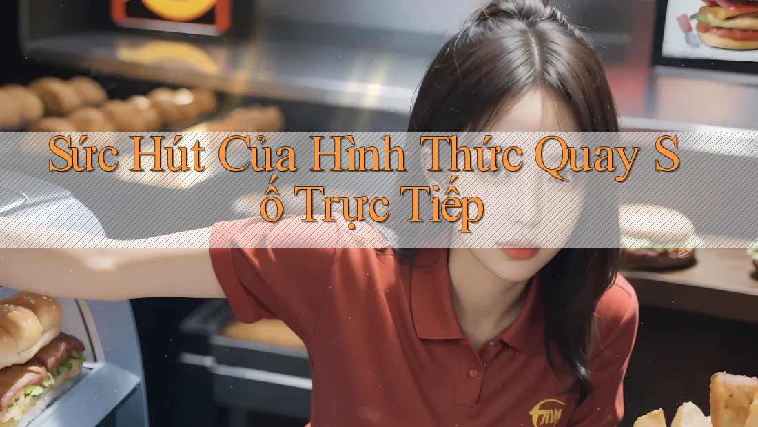 Sức Hút Của Hình Thức Quay Số Trực Tiếp Sức Hút Của Hình Thức Quay Số Trực Tiếp