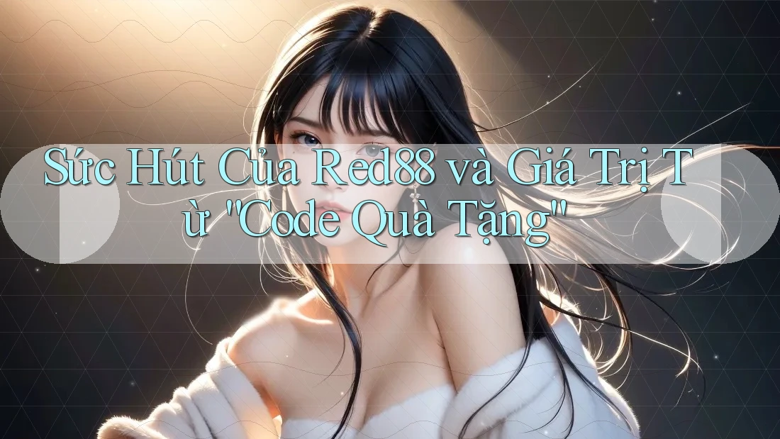 Sức Hút Của Red88 và Giá Trị Từ “Code Quà Tặng” Sức Hút Của Red88 và Giá Trị Từ “Code Quà Tặng”